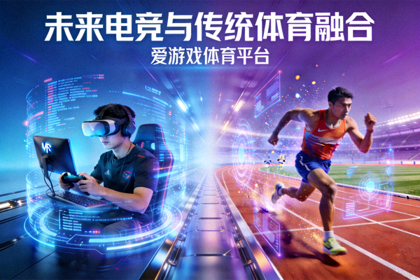 爱游戏体育平台展示未来电竞与传统体育融合概念图