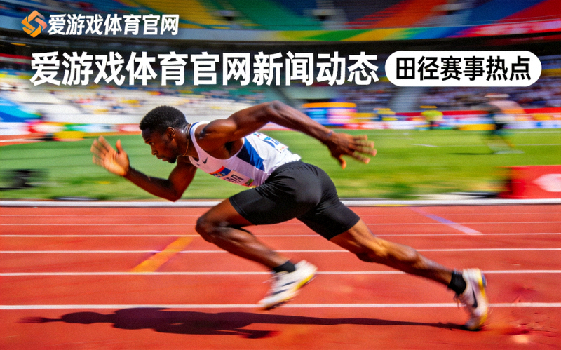 爱游戏体育官网新闻动态田径赛事热点运动员冲刺瞬间