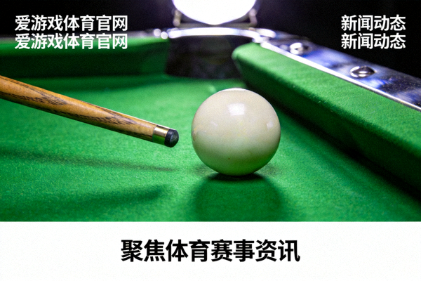 爱游戏体育官网官方平台服务入口新闻动态聚焦体育赛事资讯配图 - 斯诺克球桌与球杆特写